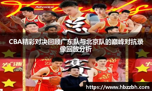 CBA精彩对决回顾广东队与北京队的巅峰对抗录像回放分析